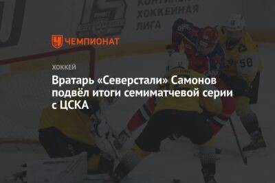 Вратарь «Северстали» Самонов подвёл итоги семиматчевой серии с ЦСКА