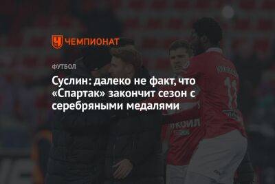 Суслин: далеко не факт, что «Спартак» закончит сезон с серебряными медалями