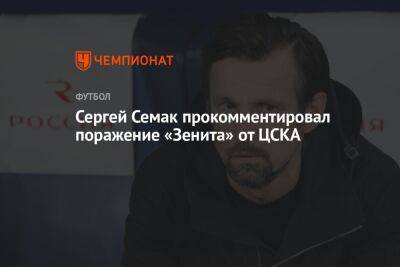 Сергей Семак прокомментировал поражение «Зенита» от ЦСКА