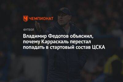 Владимир Федотов объяснил, почему Карраскаль перестал попадать в стартовый состав ЦСКА