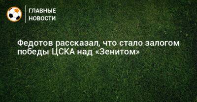 Федотов рассказал, что стало залогом победы ЦСКА над «Зенитом»