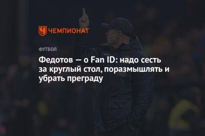 Федотов — о Fan ID: надо сесть за круглый стол, поразмышлять и убрать преграду