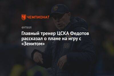 Главный тренер ЦСКА Федотов рассказал о плане на игру с «Зенитом»