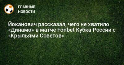 Йоканович рассказал, чего не хватило «Динамо» в матче Fonbet Кубка России с «Крыльями Советов»