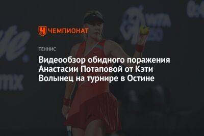 Видеообзор обидного поражения Анастасии Потаповой от Кэти Волынец на турнире в Остине