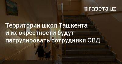 Территории школ Ташкента и их окрестности будут патрулировать сотрудники ОВД