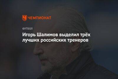 Игорь Шалимов выделил трёх лучших российских тренеров