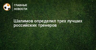 Шалимов определил трех лучших российских тренеров