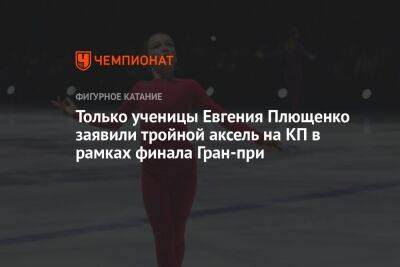 Только ученицы Евгения Плющенко заявили тройной аксель на КП в рамках финала Гран-при