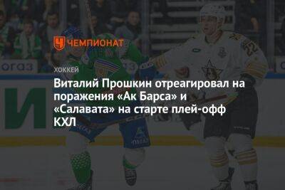Виталий Прошкин отреагировал на поражения «Ак Барса» и «Салавата» на старте плей-офф КХЛ