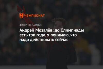 Андрей Мозалёв: до Олимпиады есть три года, я понимаю, что надо действовать сейчас