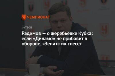 Радимов — о жеребьёвке Кубка: если «Динамо» не прибавит в обороне, «Зенит» их снесёт