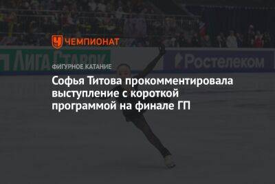 Софья Титова прокомментировала выступление с короткой программой на финале ГП