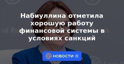 Набиуллина отметила хорошую работу финансовой системы в условиях санкций