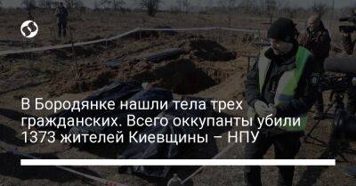 В Бородянке нашли тела трех гражданских. Всего оккупанты убили 1373 жителей Киевщины – НПУ