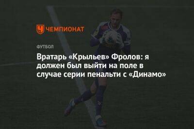 Вратарь «Крыльев» Фролов: я должен был выйти на поле в случае серии пенальти с «Динамо»