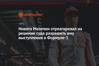 Никита Мазепин - Никита Мазепин отреагировал на решение суда разрешить ему выступления в Формуле-1 - championat.com - Россия