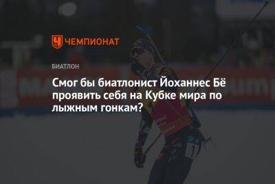 Смог бы биатлонист Йоханнес Бё проявить себя на Кубке мира по лыжным гонкам?