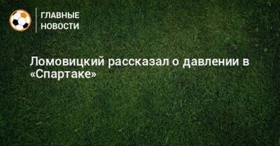 Ломовицкий рассказал о давлении в «Спартаке»