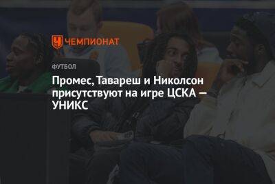 Промес, Тавареш и Николсон присутствуют на игре ЦСКА — УНИКС