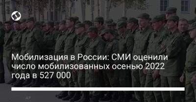 Мобилизация в России: СМИ оценили число мобилизованных осенью 2022 года в 527 000