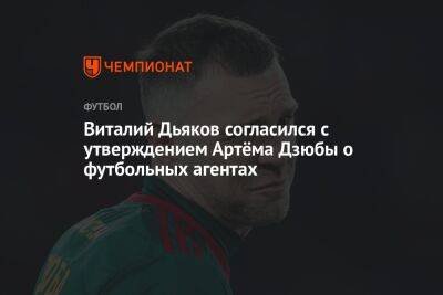 Виталий Дьяков согласился с утверждением Артёма Дзюбы о футбольных агентах