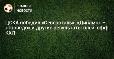 ЦСКА победил «Северсталь», «Динамо» – «Торпедо» и другие результаты плей-офф КХЛ