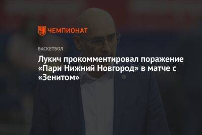 Лукич прокомментировал поражение «Пари Нижний Новгород» в матче с «Зенитом»