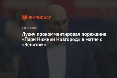 Зоран Лукич - Лукич прокомментировал поражение «Пари Нижний Новгород» в матче с «Зенитом» - championat.com - Нижний Новгород