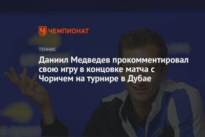 Даниил Медведев прокомментировал свою игру в концовке матча с Чоричем на турнире в Дубае