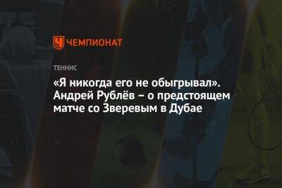 «Я никогда его не обыгрывал». Андрей Рублёв — о предстоящем матче со Зверевым в Дубае
