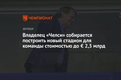 Владелец «Челси» собирается построить новый стадион для команды стоимостью до € 2,3 млрд