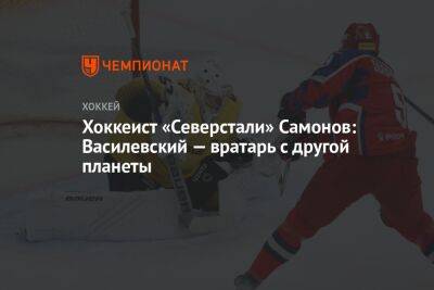 Хоккеист «Северстали» Самонов: Василевский — вратарь с другой планеты