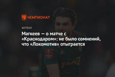 Магкеев — о матче с «Краснодаром»: не было сомнений, что «Локомотив» отыграется