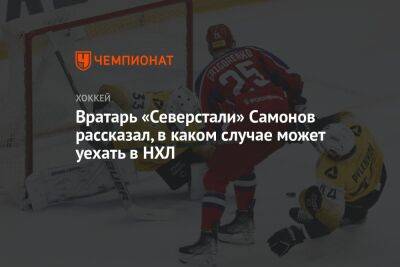 Вратарь «Северстали» Самонов рассказал, в каком случае может уехать в НХЛ