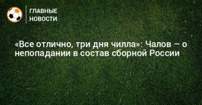 «Все отлично, три дня чилла»: Чалов – о непопадании в состав сборной России