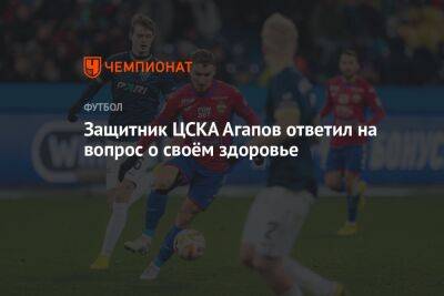 Защитник ЦСКА Агапов ответил на вопрос о своём здоровье