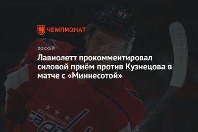 Лавиолетт прокомментировал силовой приём против Кузнецова в матче с «Миннесотой»