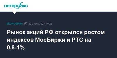 Рынок акций РФ открылся ростом индексов МосБиржи и РТС на 0,8-1%