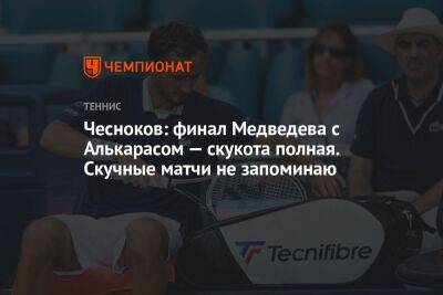 Чесноков: финал Медведева с Алькарасом — скукота полная. Скучные матчи не запоминаю