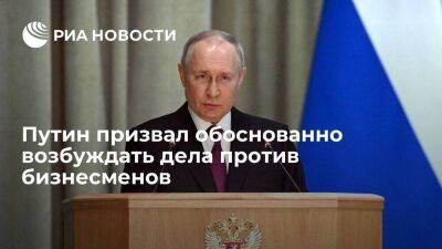 Путин призвал не возбуждать уголовные дела против предпринимателей без судебных перспектив