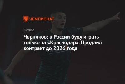 Черников: в России буду играть только за «Краснодар». Продлил контракт до 2026 года