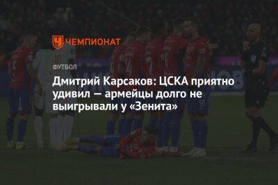 Дмитрий Карсаков: ЦСКА приятно удивил — армейцы долго не выигрывали у «Зенита»