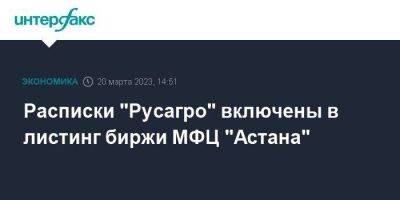 Расписки "Русагро" включены в листинг биржи МФЦ "Астана"