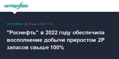 "Роснефть" в 2022 году обеспечила восполнение добычи приростом 2Р запасов свыше 100%