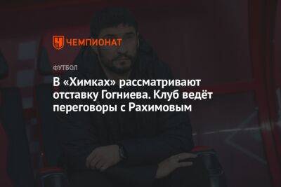 В «Химках» рассматривают отставку Гогниева. Клуб ведёт переговоры с Рахимовым