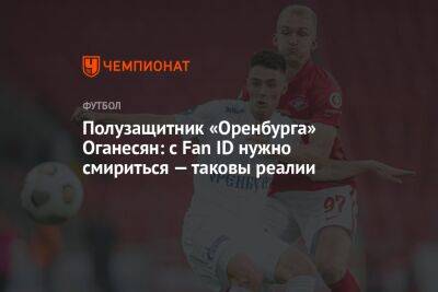 Полузащитник «Оренбурга» Оганесян: с Fan ID нужно смириться — таковы реалии
