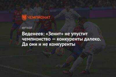 Веденеев: «Зенит» не упустит чемпионство — конкуренты далеко. Да они и не конкуренты