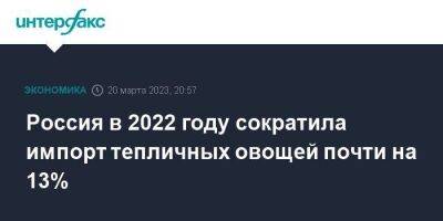 Россия в 2022 году сократила импорт тепличных овощей почти на 13%