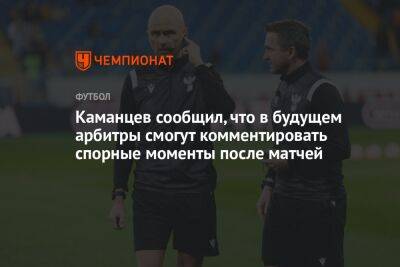 Каманцев сообщил, что в будущем арбитры смогут комментировать спорные моменты после матчей